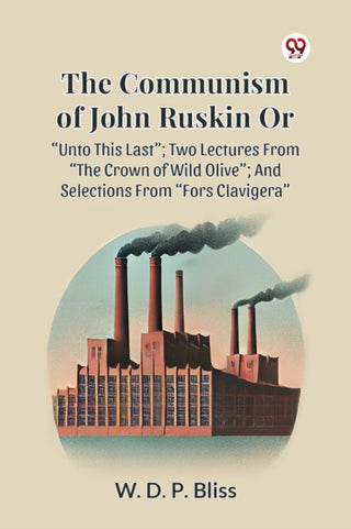 Cover image for 9789369420353 - The Communism of John Ruskin or Unto This Last; Two Lectures from the Crown of Wild Olive; and Selections from Fors Clavigera