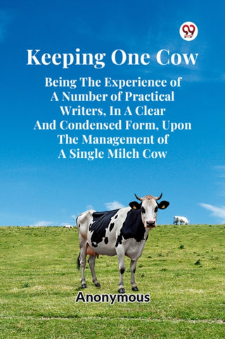 Cover image for 9789369428298 - Keeping One Cow Being The Experience Of A Number Of Practical Writers, In A Clear And Condensed Form, Upon The Management Of A Single Milch Cow