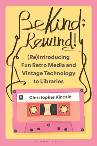 Cover image for 9798216195238 - Be Kind; Rewind! (Re)Introducing Fun Retro Media and Vintage Technology to Libraries