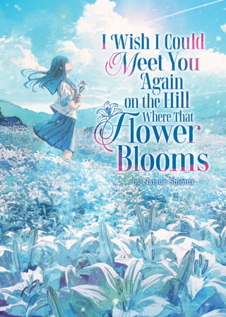 Cover image for 9798897651375 - I Wish I Could Meet You Again on the Hill Where That Flower Blooms (Light Novel)